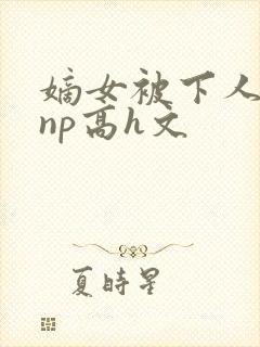 嫡女被下人凌虐np高h文