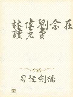 林伟刘念在线阅读免费