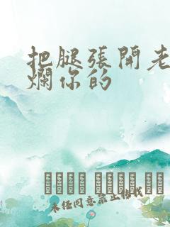 把腿张开老子臊烂你的