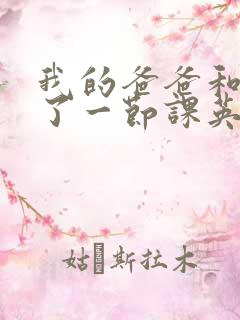 我的爸爸和我C了一节课英语