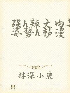 强h辣文肉各种姿势h动漫