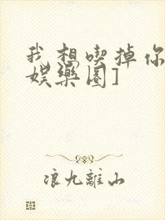 我想吃掉你![娱乐圈]