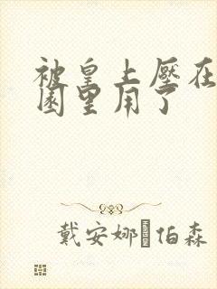 被皇上压在御花园里用了