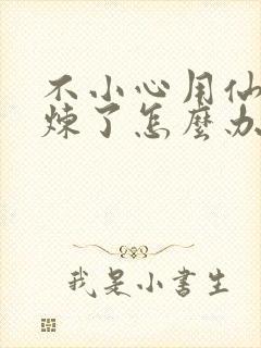 不小心用仙君修炼了怎么办