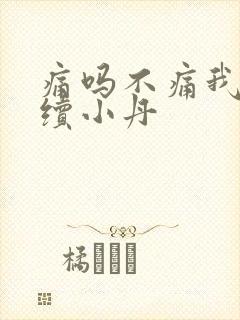 痛吗不痛我就继续小丹