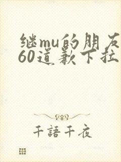 继mu的朋友们60道歉下拉式