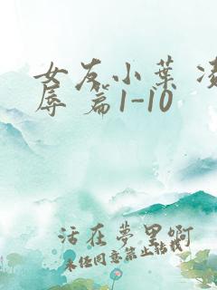 女友小叶 凌 辱 篇1-10