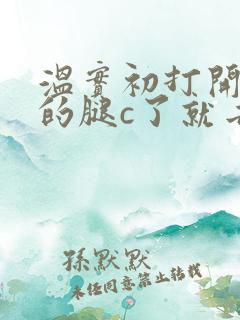 温实初打开眉庄的腿c了就去