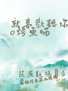 就喜欢听你叫po烤鱼喵