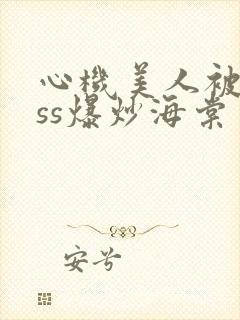 心机美人被boss爆炒海棠