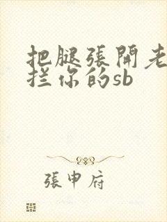 把腿张开老子臊拦你的sb