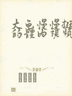 大龟慢慢挺进我的体内视频