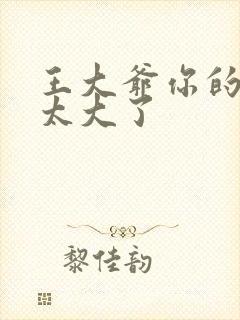 王大爷你的东西太大了