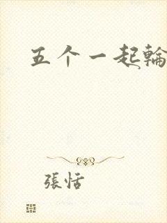 五个一起轮你