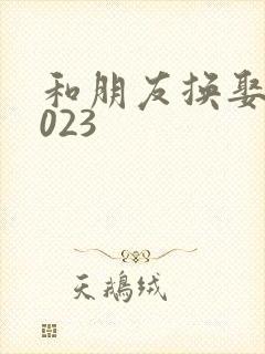 和朋友换娶妻2023