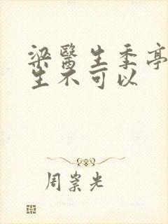 梁医生季亭亭医生不可以