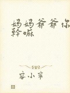 妈妈爷爷你们在干嘛