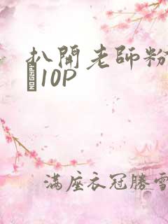 扒开老师粉嫩的泬10P