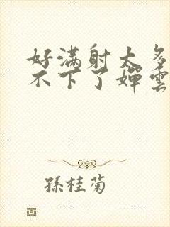 好满射太多了装不下了婵云