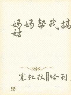 妈妈帮我搞定姑姑