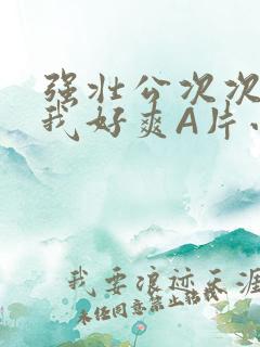 强壮公次次弄得我好爽A片小说