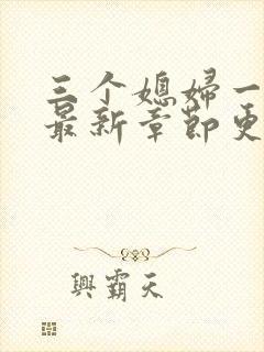 三个媳妇一锅烩最新章节更新