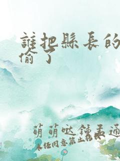 谁把县长的牙刷偷了