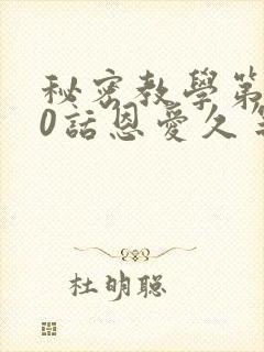 秘密教学第140话恩爱久等了