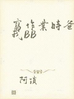 写作业时爸爸弄我BB