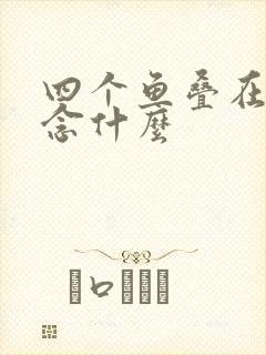 四个鱼叠在一起念什么