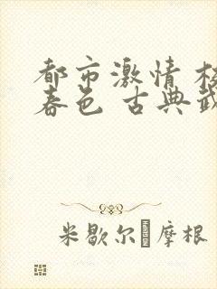 都市激情 校园春色 古典武侠