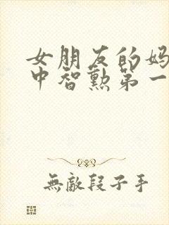 女朋友的妈妈2中智勋第一集