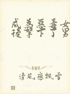 成为恶毒女配之后拿下了男主