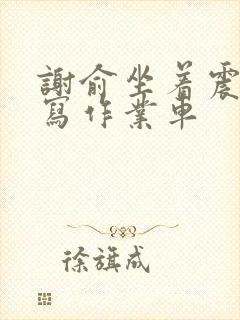 谢俞坐着震动器写作业车