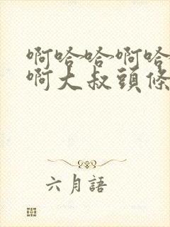 啊哈哈啊哈真棒啊大叔头条