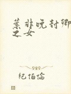 叶非晚封卿将军之女