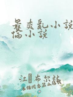 最爽乱小说录目伦小说