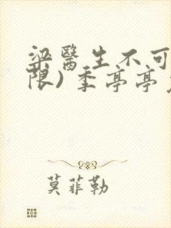 梁医生不可以(限) 季亭亭免费阅读