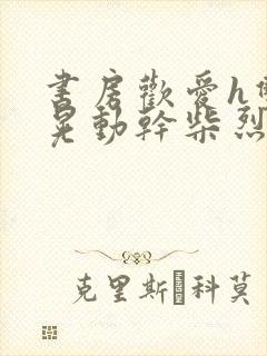 书房欢爱h双乳晃动干柴烈