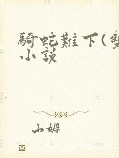 骑蛇难下(双)小说