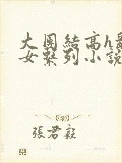 大团结高h乱亲女系列小说