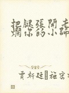 把腿张开老子臊烂你的小师尊视频