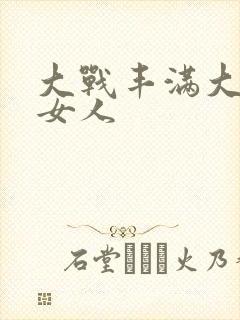 大战丰满大屁股女人