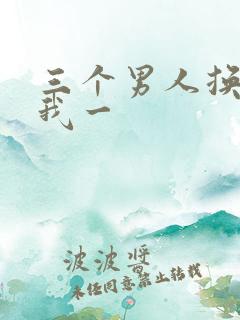 三个男人换着躁我一