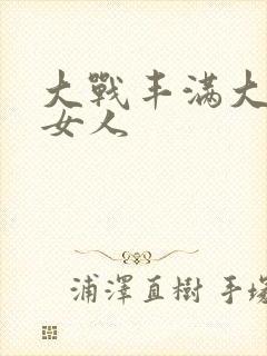 大战丰满大屁股女人