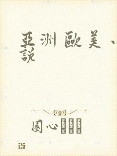 亚洲 欧美 小说