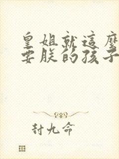 皇姐就这么不想要朕的孩子