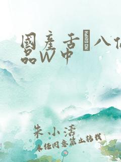 国产舌乚八伦偷品W中