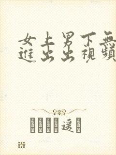 女上男下无套进进出出视频