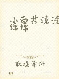 小白花浇灌日常绵绵